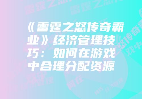 《雷霆之怒传奇霸业》经济管理技巧：如何在游戏中合理分配资源