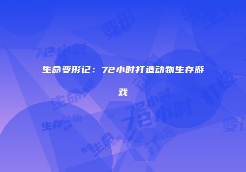 生命变形记：72小时打造动物生存游戏