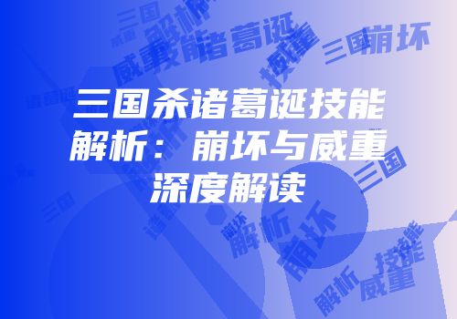 三国杀诸葛诞技能解析：崩坏与威重深度解读
