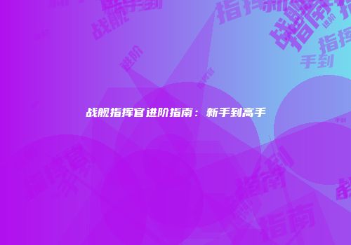 战舰指挥官进阶指南：新手到高手