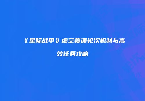 《星际战甲》虚空覆涌轮次机制与高效任务攻略