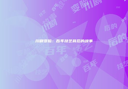川剧变脸：百年技艺背后的故事