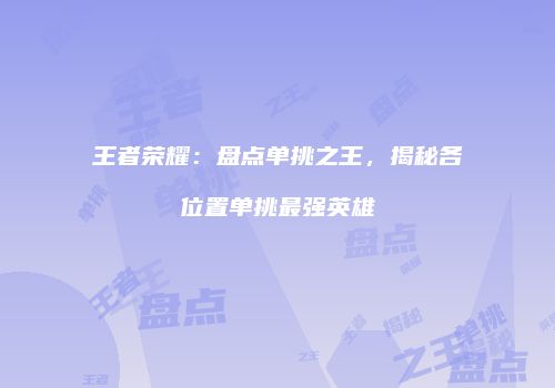 王者荣耀：盘点单挑之王，揭秘各位置单挑最强英雄