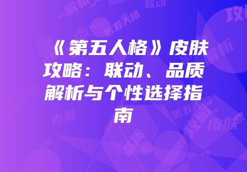 《第五人格》皮肤攻略：联动、品质解析与个性选择指南