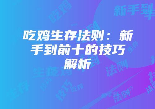 吃鸡生存法则：新手到前十的技巧解析