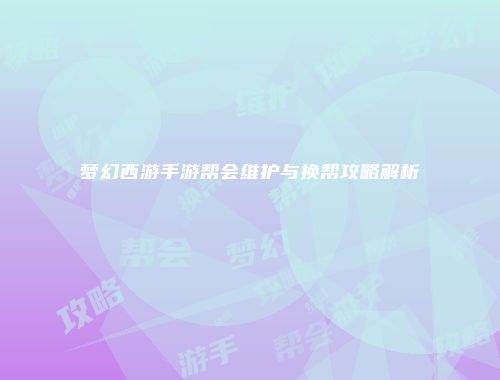 梦幻西游手游帮会维护与换帮攻略解析