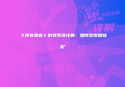 《传奇霸业》时装系统详解：如何获取和搭配