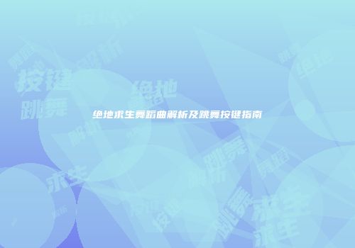 绝地求生舞蹈曲解析及跳舞按键指南