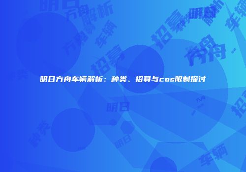 明日方舟车辆解析：种类、招募与cos限制探讨