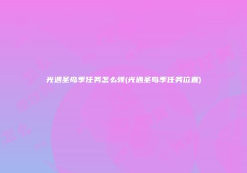 光遇圣岛季任务怎么领(光遇圣岛季任务位置)