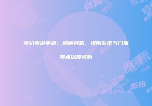 梦幻西游手游：角色身高、结婚系统与门派特点深度解析