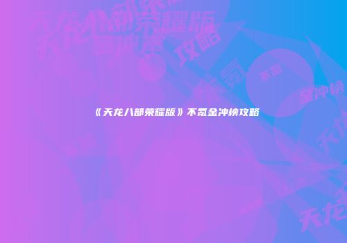 《天龙八部荣耀版》不氪金冲榜攻略