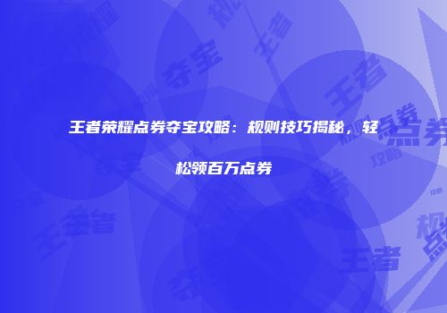 王者荣耀点券夺宝攻略：规则技巧揭秘，轻松领百万点券