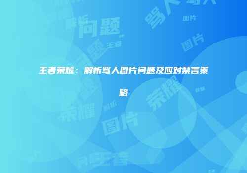 王者荣耀：解析骂人图片问题及应对禁言策略