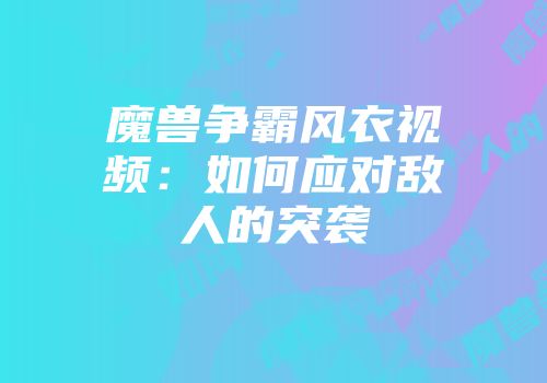 魔兽争霸风衣视频：如何应对敌人的突袭