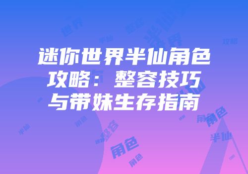 迷你世界半仙角色攻略：整容技巧与带妹生存指南