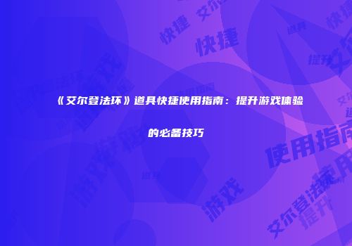 《艾尔登法环》道具快捷使用指南：提升游戏体验的必备技巧