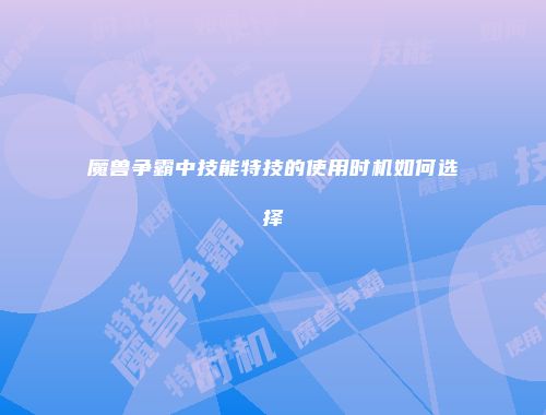魔兽争霸中技能特技的使用时机如何选择
