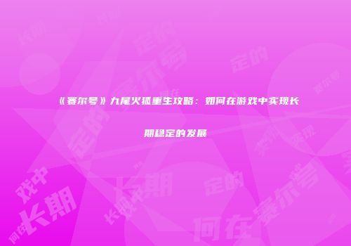 《赛尔号》九尾火狐重生攻略：如何在游戏中实现长期稳定的发展