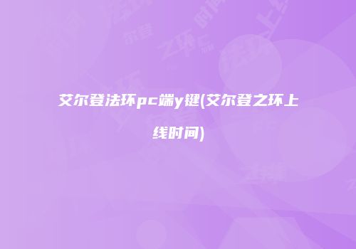 艾尔登法环pc端y键(艾尔登之环上线时间)