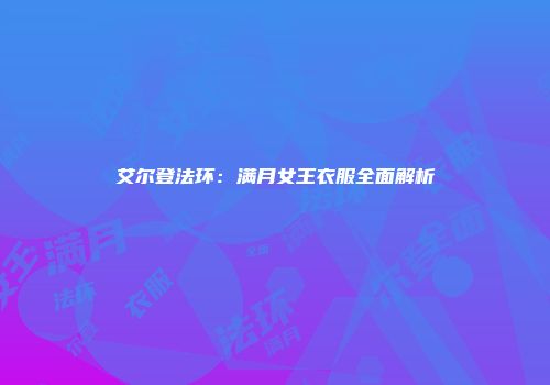 艾尔登法环：满月女王衣服全面解析