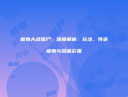 植物大战僵尸：深度解析：玩法、特色植物与隐藏彩蛋