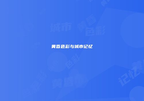 黄昏色彩与城市记忆