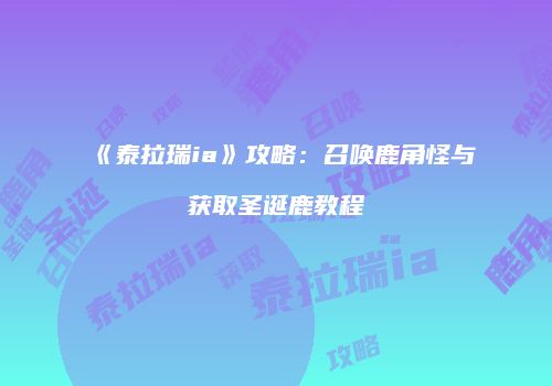 《泰拉瑞ia》攻略：召唤鹿角怪与获取圣诞鹿教程