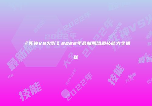 《死神VS火影》2022年最新版隐藏技能大全揭秘