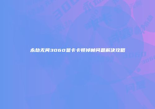 永劫无间3060显卡卡顿掉帧问题解决攻略