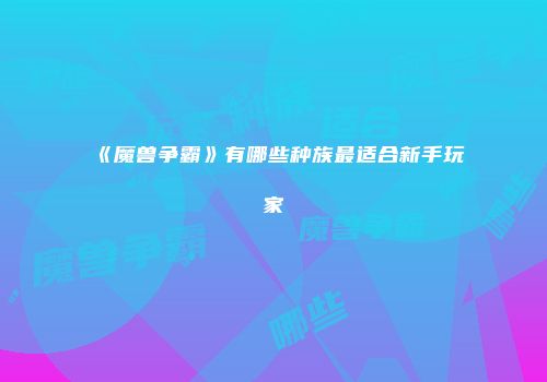 《魔兽争霸》有哪些种族最适合新手玩家