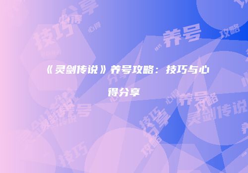 《灵剑传说》养号攻略：技巧与心得分享