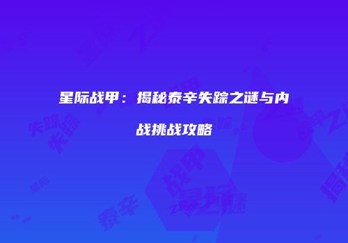 星际战甲：揭秘泰辛失踪之谜与内战挑战攻略