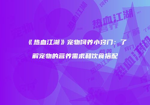 《热血江湖》宠物饲养小窍门：了解宠物的营养需求和饮食搭配