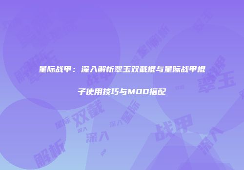 星际战甲：深入解析翠玉双截棍与星际战甲棍子使用技巧与MOD搭配