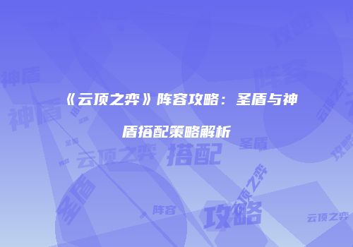 《云顶之弈》阵容攻略：圣盾与神盾搭配策略解析