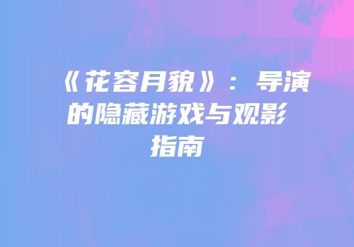 《花容月貌》：导演的隐藏游戏与观影指南