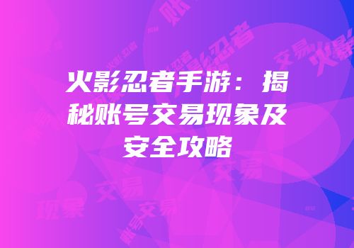 火影忍者手游：揭秘账号交易现象及安全攻略