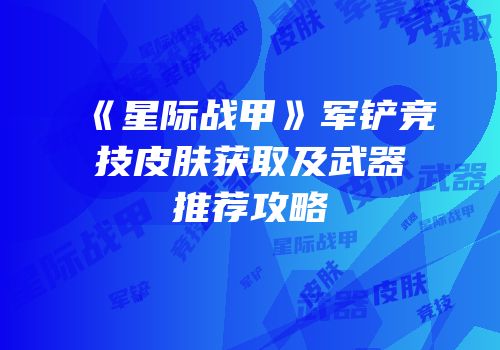 《星际战甲》军铲竞技皮肤获取及武器推荐攻略