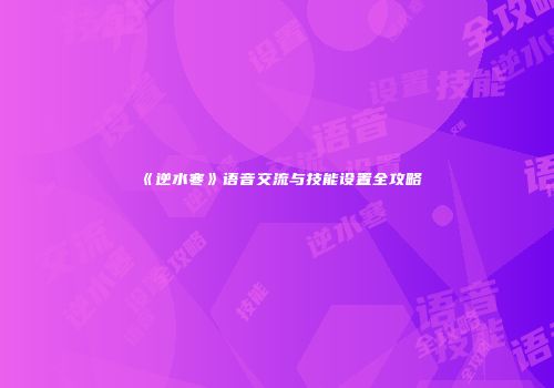 《逆水寒》语音交流与技能设置全攻略