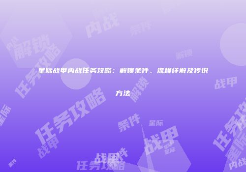 星际战甲内战任务攻略：解锁条件、流程详解及传识方法