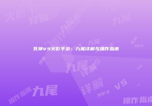 死神VS火影手游：九尾详解与操作指南