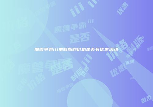 魔兽争霸iii重制版的价格是否有优惠活动