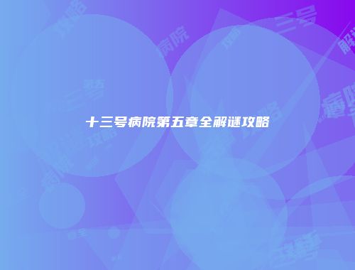 十三号病院第五章全解谜攻略