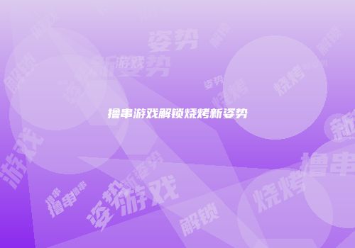 撸串游戏解锁烧烤新姿势