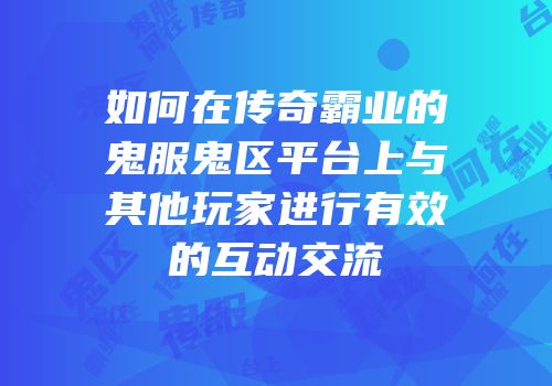 如何在传奇霸业的鬼服鬼区平台上与其他玩家进行有效的互动交流