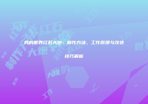 我的世界红石大炮：制作方法、工作原理与改进技巧解析