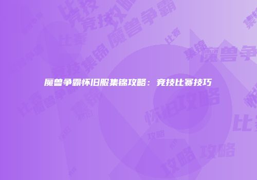 魔兽争霸怀旧服集锦攻略：竞技比赛技巧
