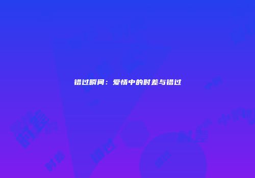 错过瞬间：爱情中的时差与错过