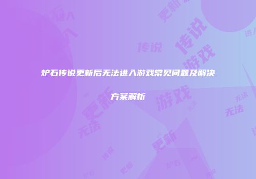 炉石传说更新后无法进入游戏常见问题及解决方案解析